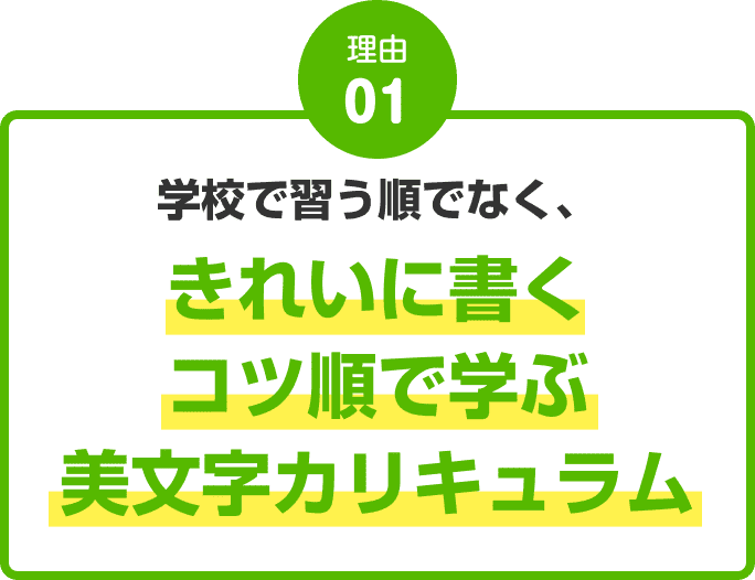 理由01：学校で習う順でなく、きれいに書くコツ順で学ぶ美文字カリキュラム
