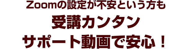 Zoomの設定が不安という方も受講カンタンサポート動画で安心！