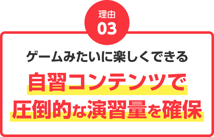 理由03：ゲームみたいに楽しくできる自習コンテンツで圧倒的な演習量を確保