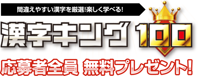 間違えやすい漢字を厳選！楽しく学べる！ 漢字キング100 応募者全員無料プレゼント！