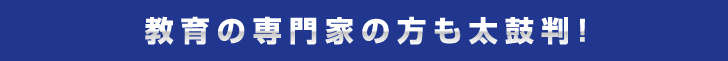 教育の専門家の方も太鼓判！