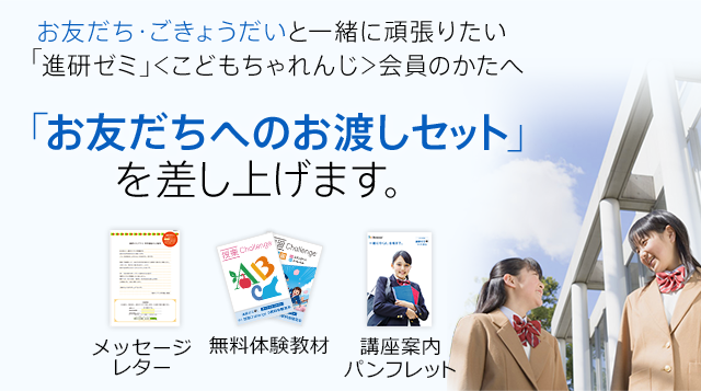 お友だち・ごきょうだいと一緒に頑張りたい「進研ゼミ」＜こどもちゃれんじ＞会員のかたへ 「お友だちへのお渡しセット」を差し上げます。