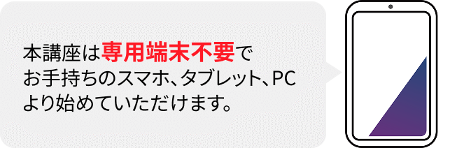 本講座は専用端末不要でお手持ちのスマホ、タブレット、PCより始めていただけます。